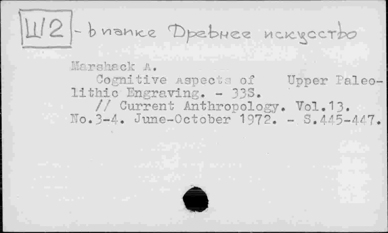 ﻿Marshack л.
Cognitive ларесья of Upper Paleo lithic Engraving. - 335.
// Current Anthropology. Vol.13.
Mo.3-4. June-October 1972. - S.445-447